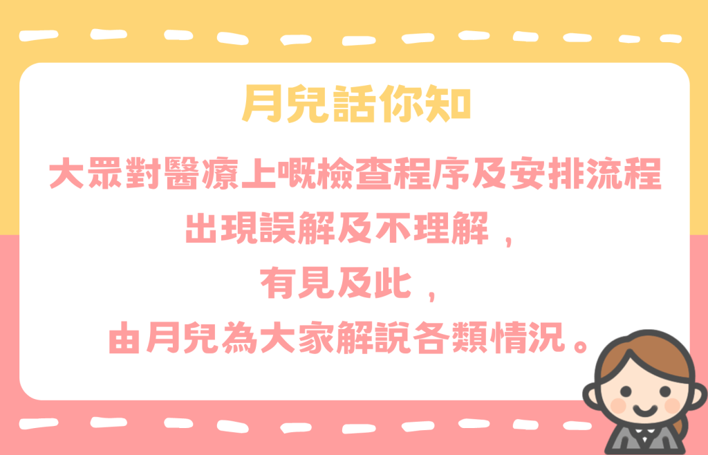 月兒話你知
大眾對醫療上嘅檢查程序及安排流程
出現誤解及不理解，
有見及此，
由月兒為大家解說各類情況。